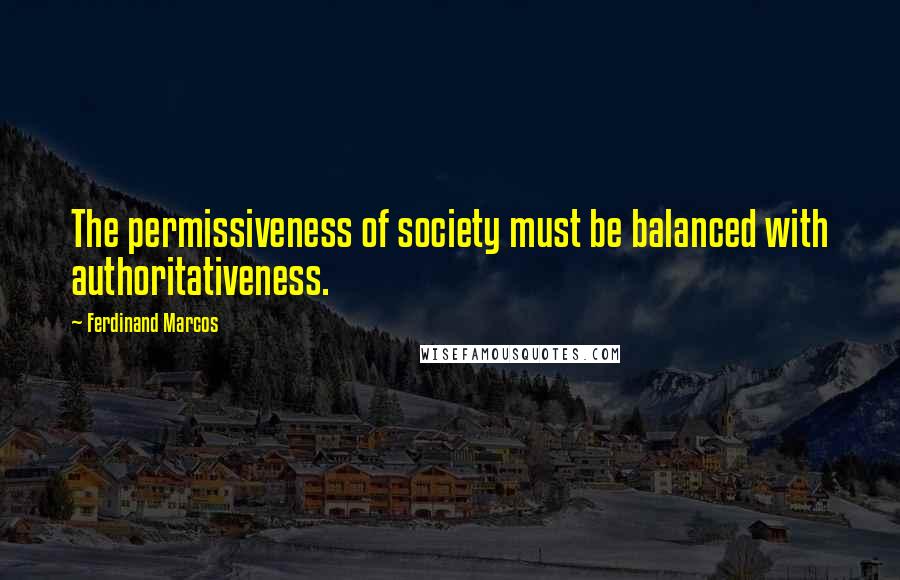 Ferdinand Marcos Quotes: The permissiveness of society must be balanced with authoritativeness.