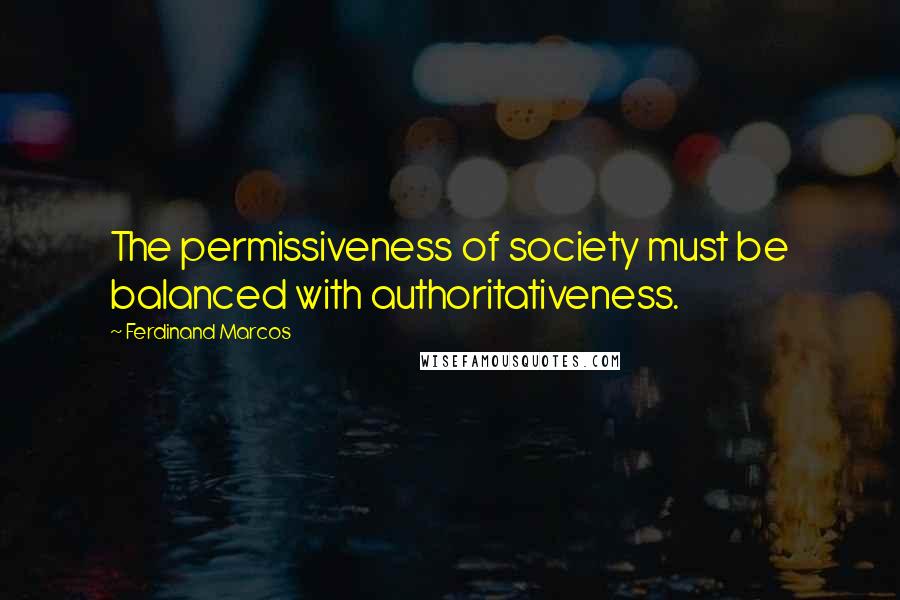Ferdinand Marcos Quotes: The permissiveness of society must be balanced with authoritativeness.