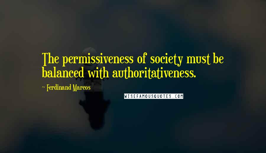 Ferdinand Marcos Quotes: The permissiveness of society must be balanced with authoritativeness.