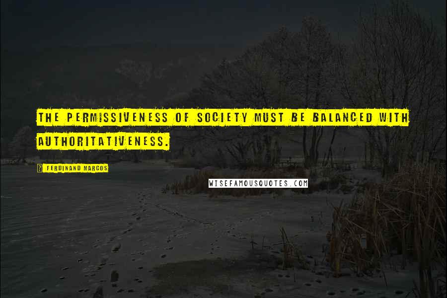 Ferdinand Marcos Quotes: The permissiveness of society must be balanced with authoritativeness.