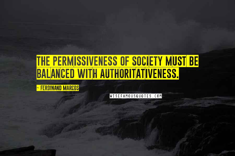 Ferdinand Marcos Quotes: The permissiveness of society must be balanced with authoritativeness.