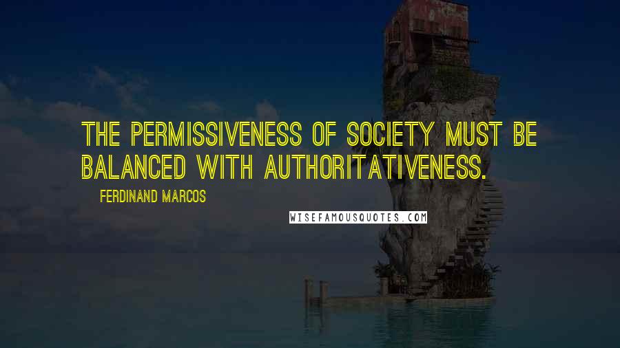 Ferdinand Marcos Quotes: The permissiveness of society must be balanced with authoritativeness.