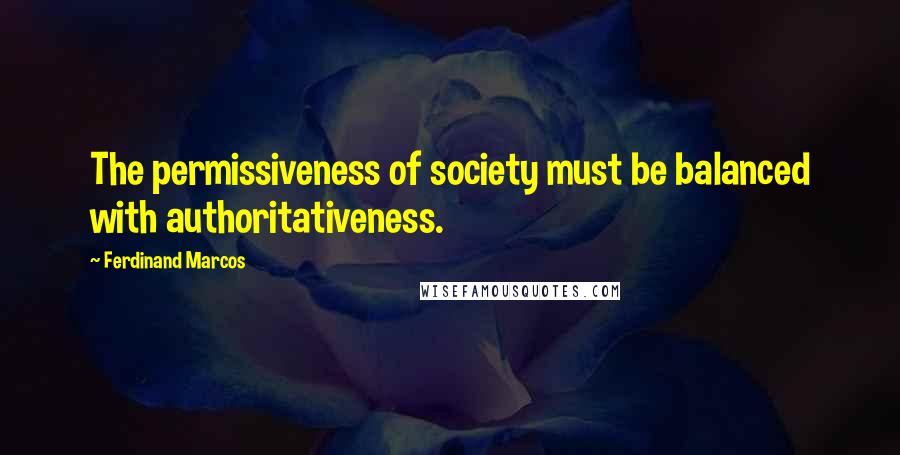 Ferdinand Marcos Quotes: The permissiveness of society must be balanced with authoritativeness.