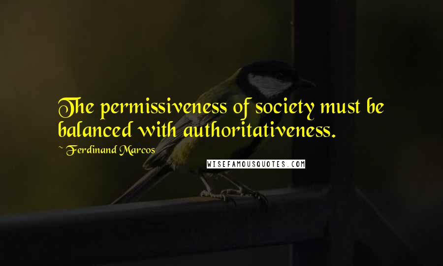 Ferdinand Marcos Quotes: The permissiveness of society must be balanced with authoritativeness.