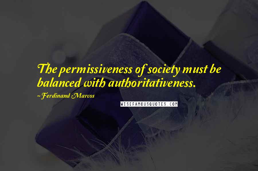 Ferdinand Marcos Quotes: The permissiveness of society must be balanced with authoritativeness.