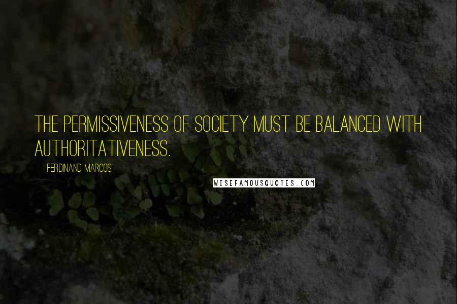 Ferdinand Marcos Quotes: The permissiveness of society must be balanced with authoritativeness.