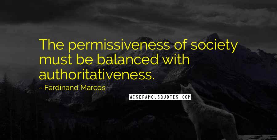 Ferdinand Marcos Quotes: The permissiveness of society must be balanced with authoritativeness.