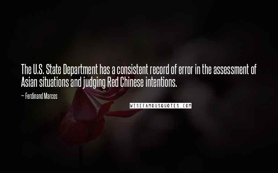 Ferdinand Marcos Quotes: The U.S. State Department has a consistent record of error in the assessment of Asian situations and judging Red Chinese intentions.