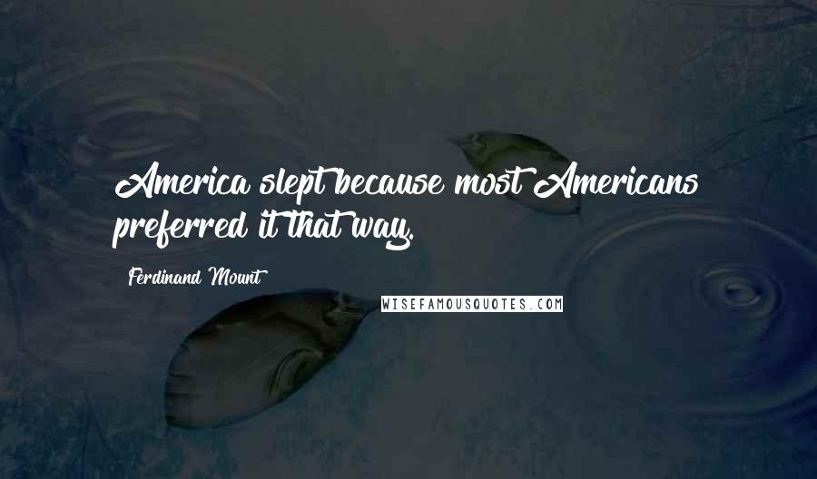 Ferdinand Mount Quotes: America slept because most Americans preferred it that way.
