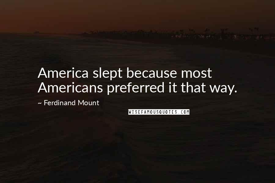 Ferdinand Mount Quotes: America slept because most Americans preferred it that way.