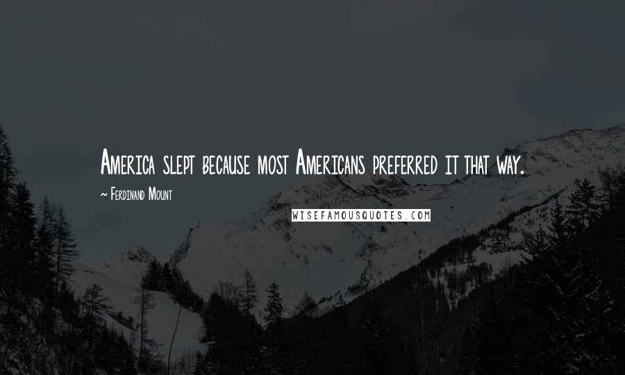 Ferdinand Mount Quotes: America slept because most Americans preferred it that way.
