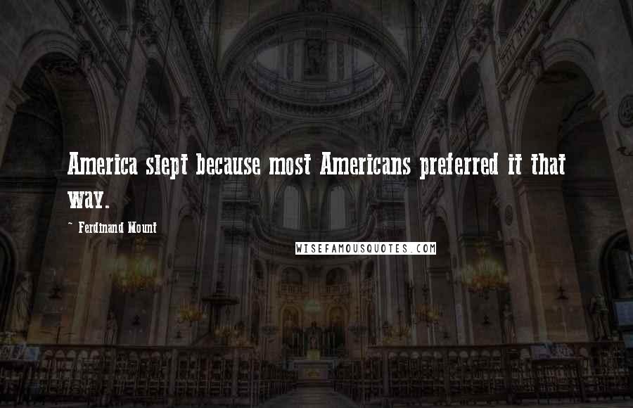 Ferdinand Mount Quotes: America slept because most Americans preferred it that way.