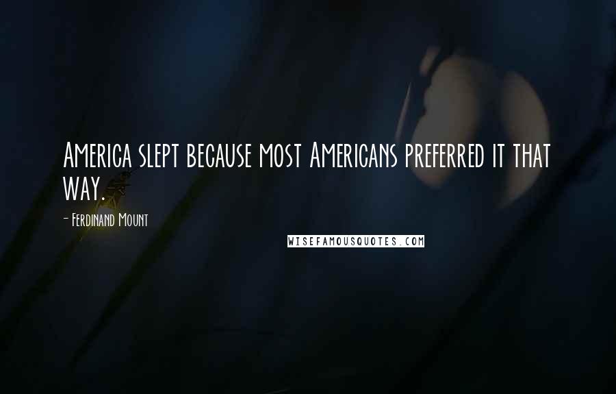 Ferdinand Mount Quotes: America slept because most Americans preferred it that way.