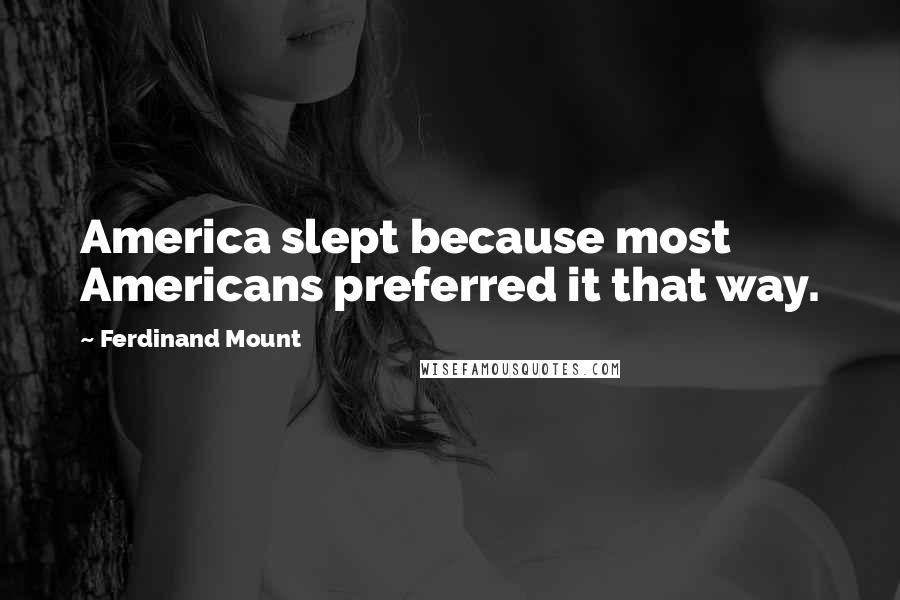 Ferdinand Mount Quotes: America slept because most Americans preferred it that way.