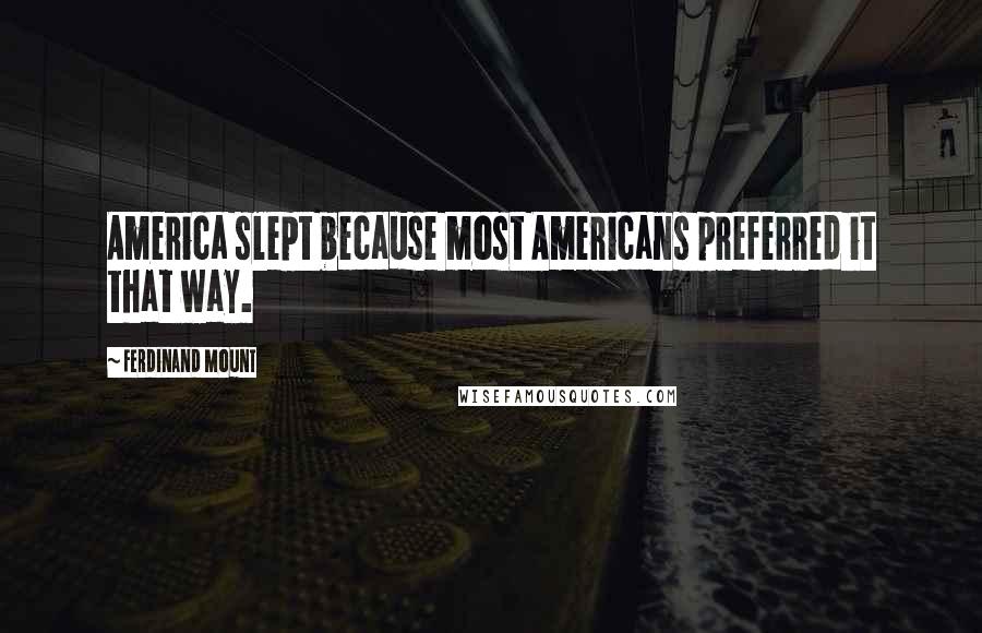 Ferdinand Mount Quotes: America slept because most Americans preferred it that way.