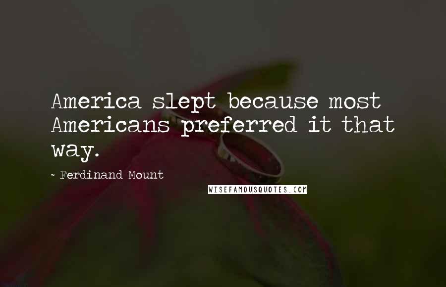 Ferdinand Mount Quotes: America slept because most Americans preferred it that way.