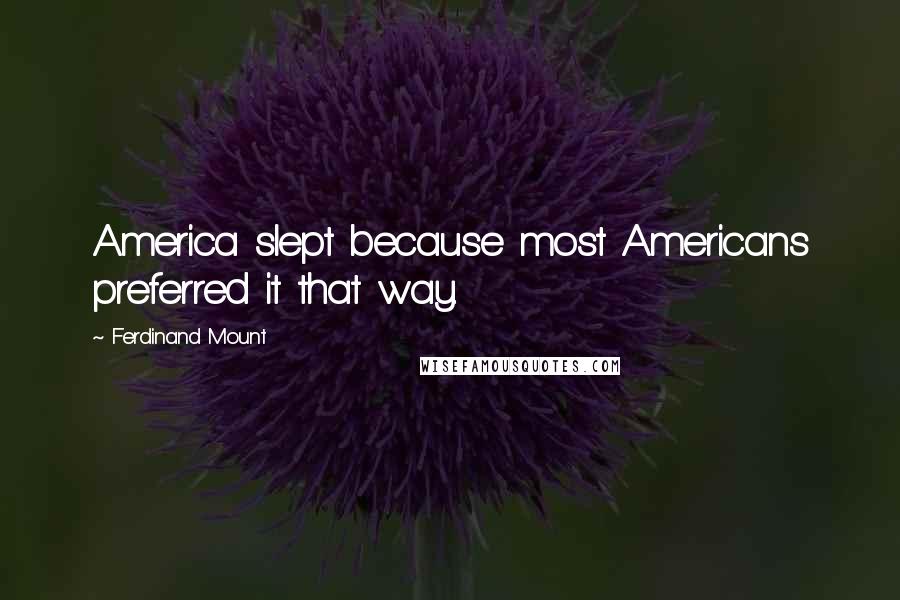 Ferdinand Mount Quotes: America slept because most Americans preferred it that way.