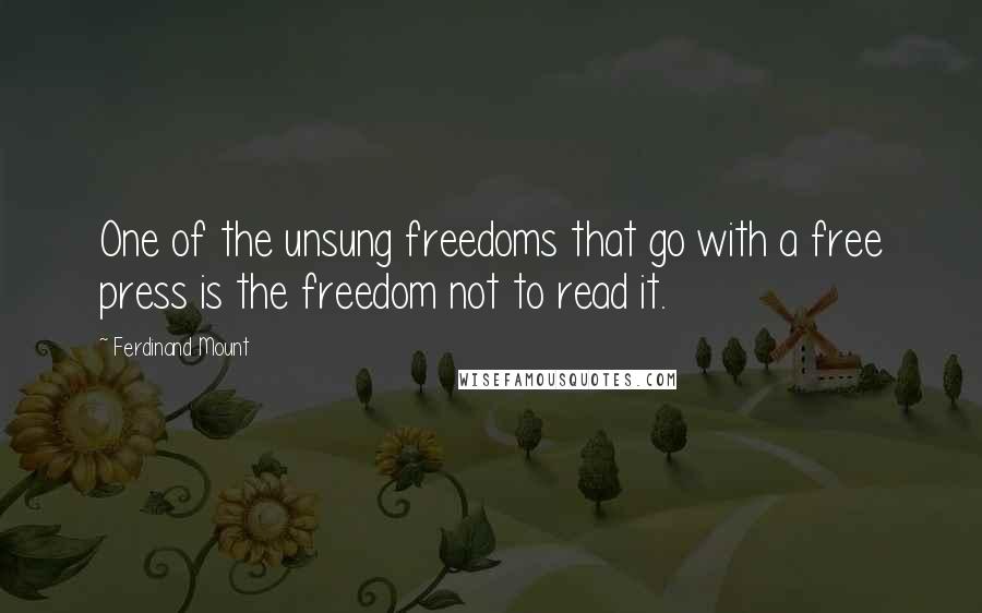 Ferdinand Mount Quotes: One of the unsung freedoms that go with a free press is the freedom not to read it.