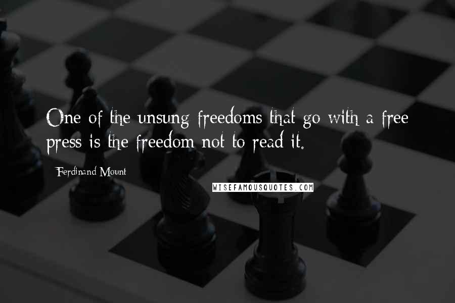 Ferdinand Mount Quotes: One of the unsung freedoms that go with a free press is the freedom not to read it.