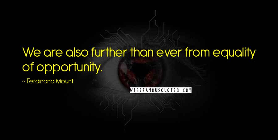 Ferdinand Mount Quotes: We are also further than ever from equality of opportunity.