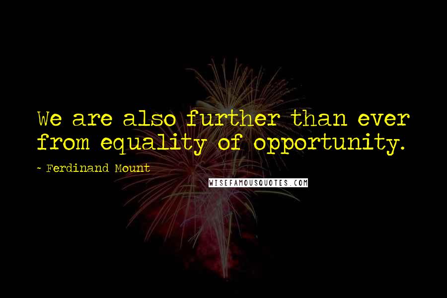 Ferdinand Mount Quotes: We are also further than ever from equality of opportunity.