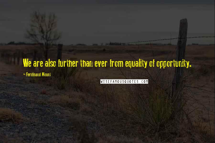 Ferdinand Mount Quotes: We are also further than ever from equality of opportunity.