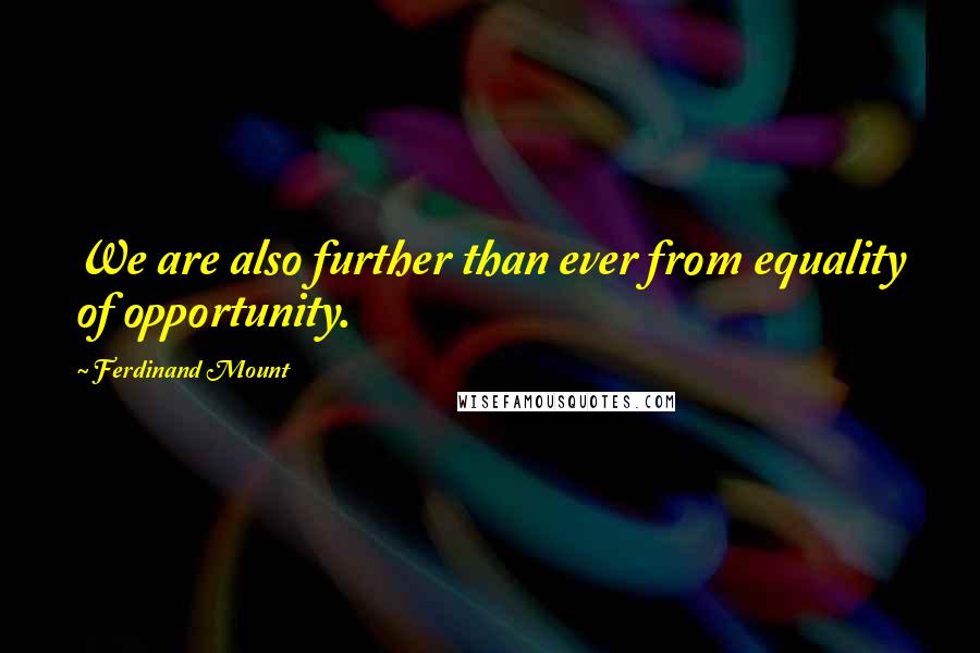 Ferdinand Mount Quotes: We are also further than ever from equality of opportunity.