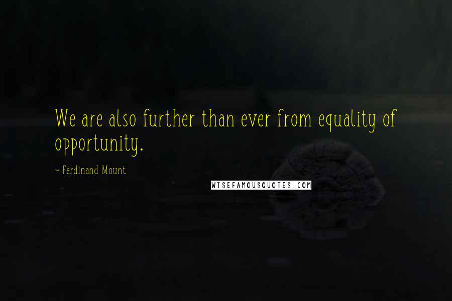 Ferdinand Mount Quotes: We are also further than ever from equality of opportunity.