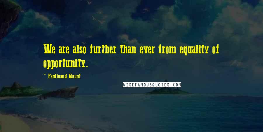 Ferdinand Mount Quotes: We are also further than ever from equality of opportunity.