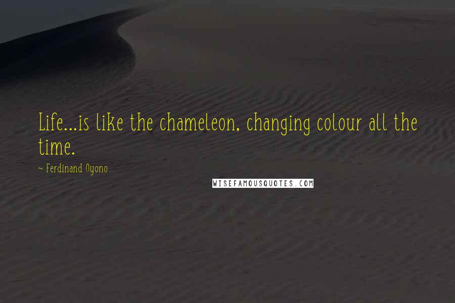 Ferdinand Oyono Quotes: Life...is like the chameleon, changing colour all the time.