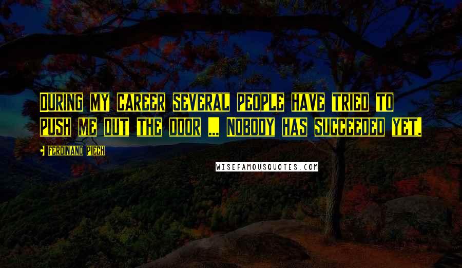 Ferdinand Piech Quotes: During my career several people have tried to push me out the door ... Nobody has succeeded yet.