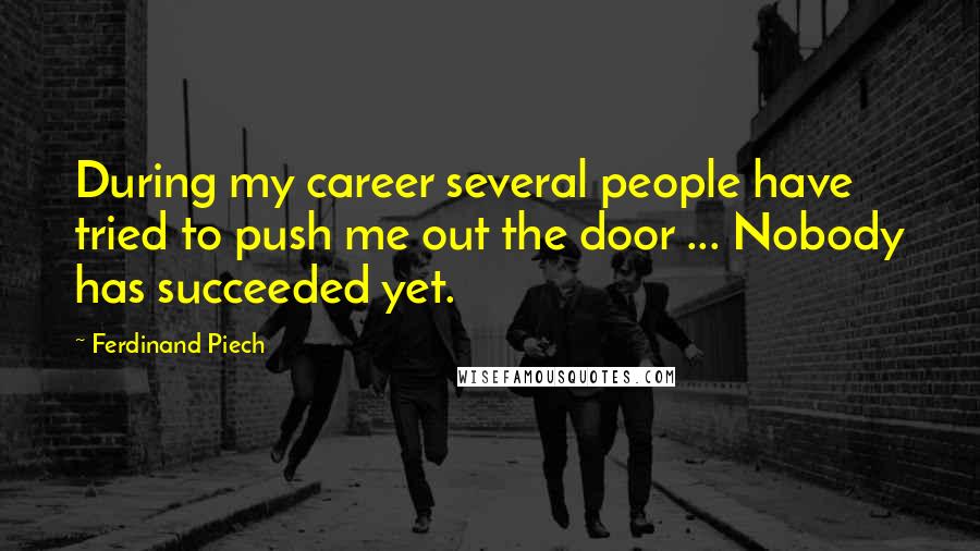 Ferdinand Piech Quotes: During my career several people have tried to push me out the door ... Nobody has succeeded yet.