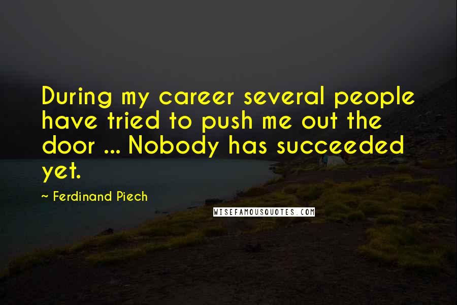 Ferdinand Piech Quotes: During my career several people have tried to push me out the door ... Nobody has succeeded yet.