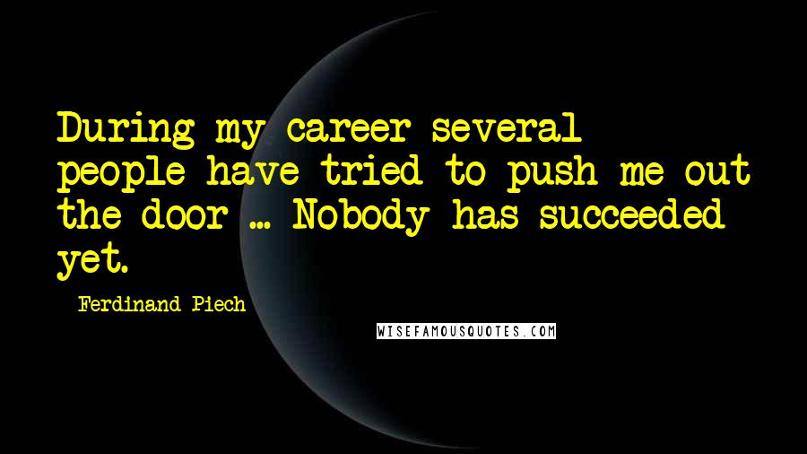 Ferdinand Piech Quotes: During my career several people have tried to push me out the door ... Nobody has succeeded yet.