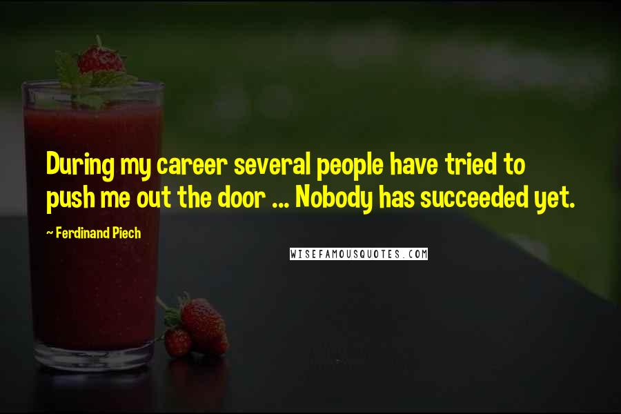 Ferdinand Piech Quotes: During my career several people have tried to push me out the door ... Nobody has succeeded yet.
