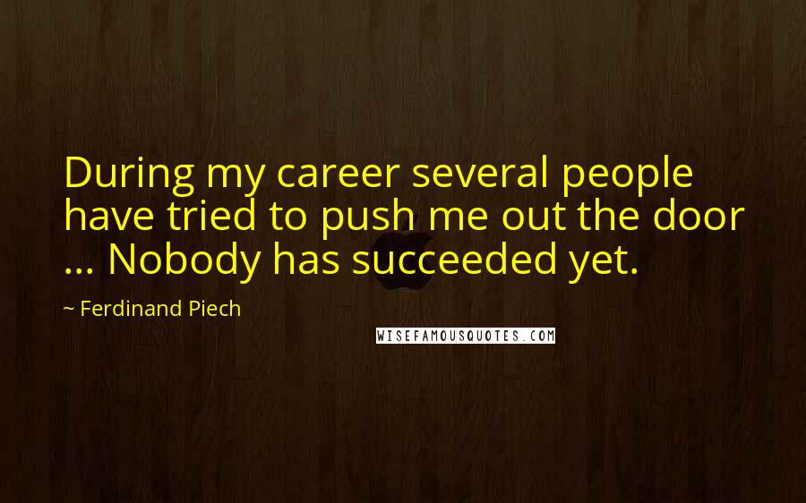 Ferdinand Piech Quotes: During my career several people have tried to push me out the door ... Nobody has succeeded yet.