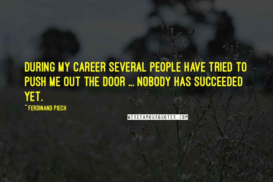 Ferdinand Piech Quotes: During my career several people have tried to push me out the door ... Nobody has succeeded yet.