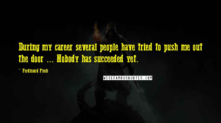 Ferdinand Piech Quotes: During my career several people have tried to push me out the door ... Nobody has succeeded yet.