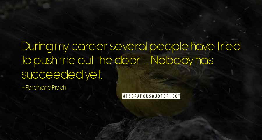 Ferdinand Piech Quotes: During my career several people have tried to push me out the door ... Nobody has succeeded yet.