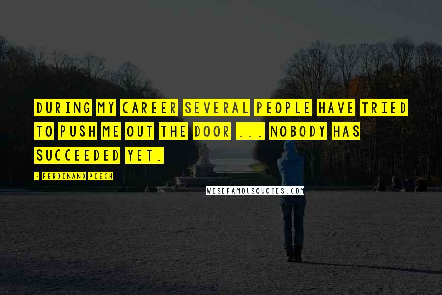 Ferdinand Piech Quotes: During my career several people have tried to push me out the door ... Nobody has succeeded yet.