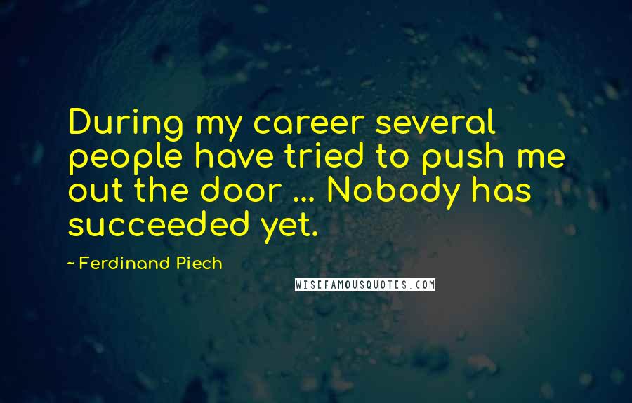 Ferdinand Piech Quotes: During my career several people have tried to push me out the door ... Nobody has succeeded yet.