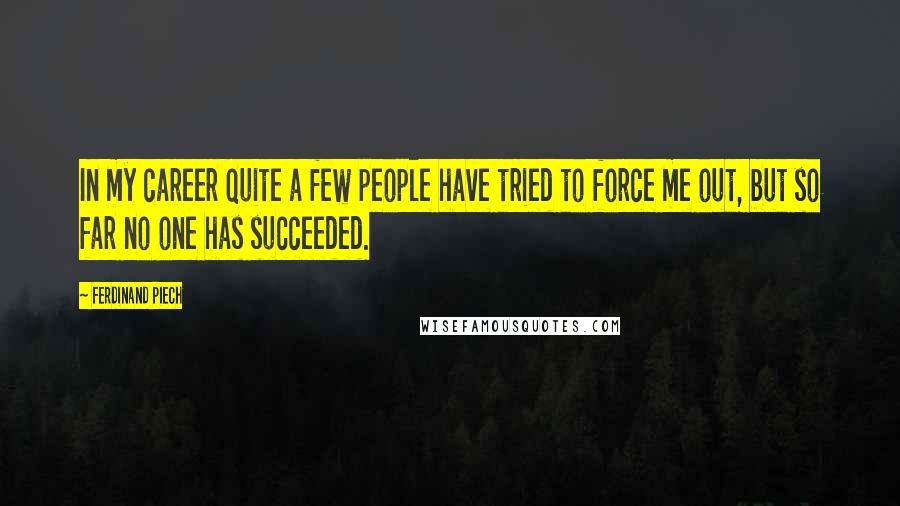 Ferdinand Piech Quotes: In my career quite a few people have tried to force me out, but so far no one has succeeded.