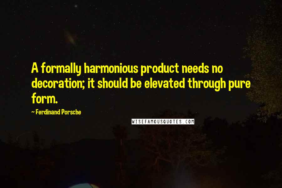 Ferdinand Porsche Quotes: A formally harmonious product needs no decoration; it should be elevated through pure form.