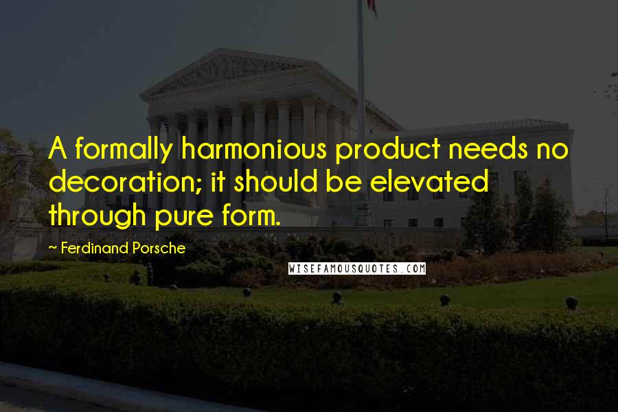 Ferdinand Porsche Quotes: A formally harmonious product needs no decoration; it should be elevated through pure form.