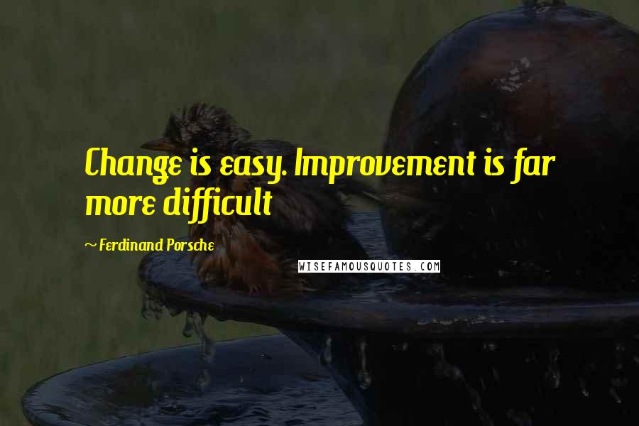 Ferdinand Porsche Quotes: Change is easy. Improvement is far more difficult