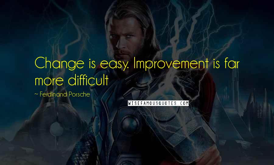 Ferdinand Porsche Quotes: Change is easy. Improvement is far more difficult