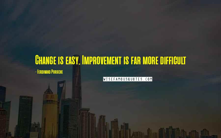 Ferdinand Porsche Quotes: Change is easy. Improvement is far more difficult