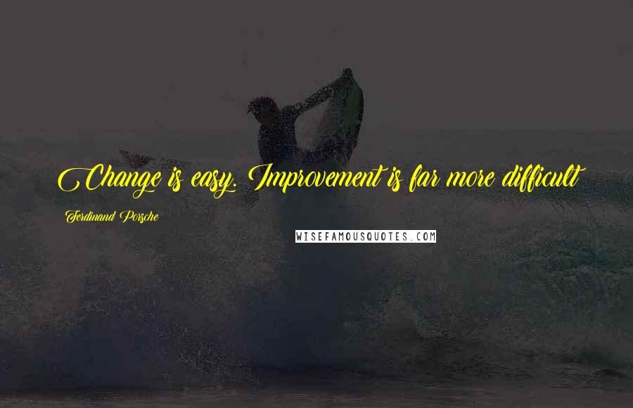 Ferdinand Porsche Quotes: Change is easy. Improvement is far more difficult