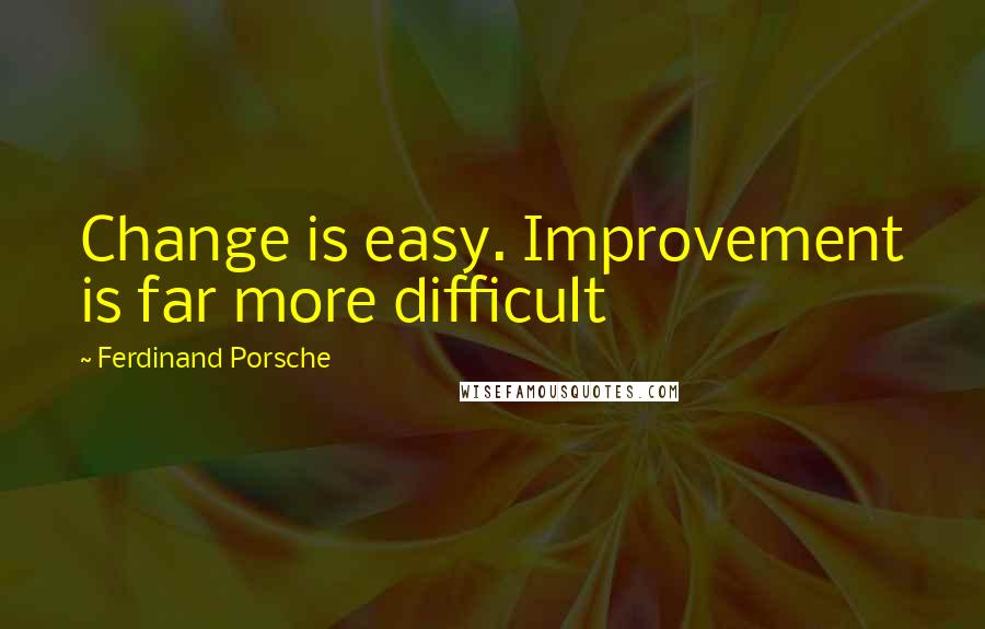 Ferdinand Porsche Quotes: Change is easy. Improvement is far more difficult
