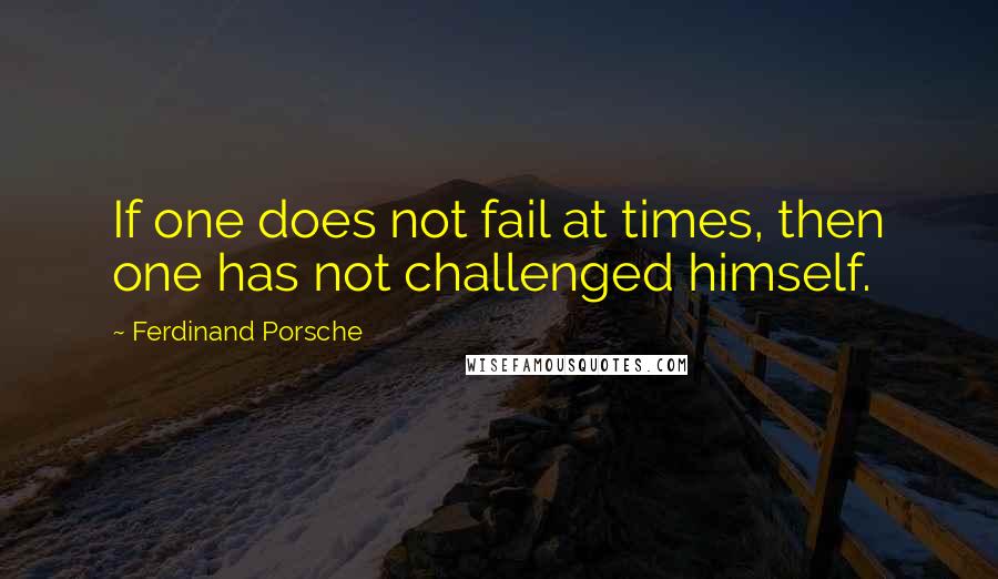 Ferdinand Porsche Quotes: If one does not fail at times, then one has not challenged himself.